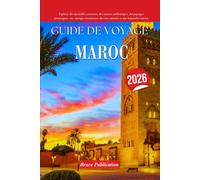 GUIDE DE VOYAGE MAROC 2026: Explorez des merveilles anciennes, des saveurs authentiques, des paysages pittoresques, une musique entraînante, des rues animées et une hospitalité sincère