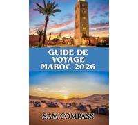 GUIDE DE VOYAGE MAROC 2026: Explorez Marrakech, Casablanca, Fès et le Sahara avec des conseils d'initiés sur la gastronomie, la culture et les voyages à petit budget
