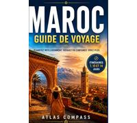 GUIDE DE VOYAGE MAROC: Un guide pratique pour votre premier voyage au Maroc avec itinéraires, conseils budget, découvertes locales et informations utiles