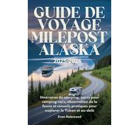 GUIDE DE VOYAGE MILEPOST ALASKA 2025-2026: Itinéraires de camping, parcs pour camping-cars, observation de la faune et conseils pratiques pour explorer le Yukon et au-delà