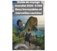 Guide de voyage mondial 2026 : 5 000 lieux incroyables et merveilles cachées: Un guide complet Des merveilles antiques aux merveilles modernes : un guide complet pour explorer notre monde en 2026