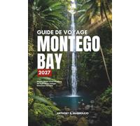 Guide de voyage Montego Bay 2027: Découvrez les plages de Montego Bay, ses superbes demeures, ses grillades « jerk » et la route vers l'intérieur des ... réels, des conseils francs et des itinéraires