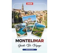 GUIDE DE VOYAGE MONTELIMAR 2026: Découvrez des joyaux cachés, des monuments historiques, des conseils de voyage et des expériences de vacances inoubliables