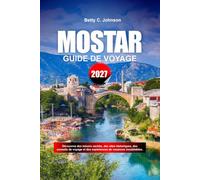 GUIDE DE VOYAGE MOSTAR 2027: Découvrez des joyaux cachés, des monuments historiques, des conseils de voyage et des vacances inoubliables
