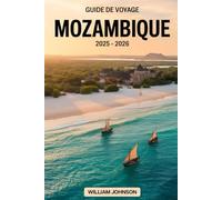 Guide de voyage Mozambique 2025 - 2026: Découvrez le meilleur du Mozambique, des sites culturels de Maputo aux rivages turquoise de l'archipel de ... la vie marine animée de la plage de Tofo....