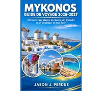 GUIDE DE VOYAGE MYKONOS 2026-2027: Découvrez les plages, le charme des Cyclades et les escapades en mer Égée