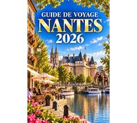 GUIDE DE VOYAGE NANTES 2026: Un guide pour la ville-fleuve créative de France, l'estuaire de la Loire et l'ancienne capitale historique de la Bretagne