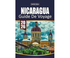 GUIDE DE VOYAGE NICARAGUA 2026: Aventures volcaniques, villes coloniales, plages du Pacifique, villes surf et itinéraires faciles pour explorer la perle cachée de l'Amérique centrale