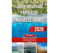 GUIDE DE VOYAGE PAPOUASIE- NOUVELLE-GUINÉE 2026: Découvrez des îles cachées, des cultures dynamiques, une faune sauvage, des aventures locales, des ... et des expériences authentiques