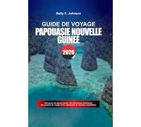 GUIDE DE VOYAGE PAPOUASIE NOUVELLE GUINÉE 2026: Découvrez des joyaux cachés, des monuments historiques, des conseils de voyage et des vacances inoubliables