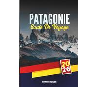 GUIDE DE VOYAGE PATAGONIE 2026: Une nature sauvage sauvage, des glaciers majestueux et une aventure au bout du monde