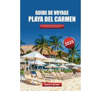 GUIDE DE VOYAGE PLAYA DEL CARMEN 2025: Explorez la Riviera Maya du Mexique pour ses plages, sa culture locale, ses trésors cachés et ses aventures hors des sentiers battus