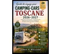 Guide de voyage pour camping-cars toscane 2026-2027: Liberté sous le soleil toscane : la feuille de route ultime vers les aventures en camping-car, les trésors cachés et les trésors culinaires