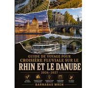 Guide De Voyage Pour Croisière Fluviale Sur Le Rhin Et Le Danube 2026-2027: Un compagnon port par port pour débutants : conseils, stratégies d'économie et itinéraires prêts à l'emploi