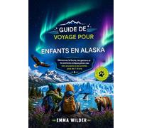 Guide De Voyage Pour Enfants En Alaska: Découvrez la faune, les glaciers et les aventures arctiques grâce à des anecdotes et des activités amusantes pour les 7-14 ans