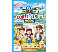 Guide de voyage pour enfants en Corée du Sud 2026: Des aventures familiales amusantes et éducatives avec des conseils de sécurité, des expériences culinaires, des aperçus culturels et une planificatio