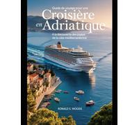 Guide de voyage pour une croisière en Adriatique: À la découverte des joyaux de la côte méditerranéenne