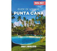 GUIDE DE VOYAGE PUNTA CANA 2026-2027: Des journées de plage aux nuits animées : choix de resorts, saveurs dominicaines, excursions insulaires, coûts ... flexibles pour couples et familles