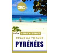 GUIDE DE VOYAGE PYRÉNÉES 2025: Découvrez des montagnes à couper le souffle, des villages pittoresques et des aventures en plein air.