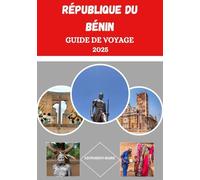 GUIDE DE VOYAGE RÉPUBLIQUE DU BÉNIN 2025: DÉVOILE LE ROYAUME DU DAHOMEY