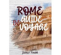 GUIDE DE VOYAGE ROME 2026: Vivez la Ville Éternelle comme un local - Sites incontournables, cours cachées, cuisine authentique et secrets d’initiés pour une aventure romaine inoubliable