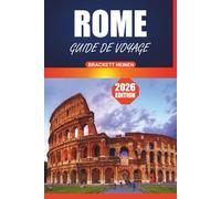 Guide de voyage Rome 2026: Votre manuel ultime pour explorer Rome : histoire, informations locales, visites à pied et attractions incontournables de la Ville éternelle d'Italie