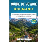 Guide de voyage Roumanie 2026-2027: Le compagnon idéal pour les voyageurs curieux et ceux qui découvrent le pays