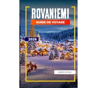 GUIDE DE VOYAGE ROVANIEMI 2026: Découvrez des joyaux cachés, des monuments historiques, des conseils de voyage et des vacances inoubliables