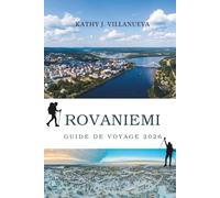 GUIDE DE VOYAGE ROVANIEMI 2026: Un voyage au-delà du cercle arctique vers le cœur nord de la Finlande, où forêts enneigées, culture indigène, étés ... l'Europe du Nord prennent vie à travers les