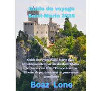 Guide de voyage Saint-Marin 2025: Guide de voyage Saint-Marin 2025 : République intemporelle du Mont Titano - Le plus ancien État d’Europe, terre de liberté, de patrimoine et de panoramas grandioses
