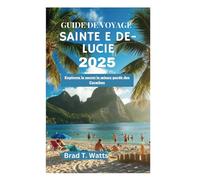 GUIDE DE VOYAGE SAINTE E DE-LUCIE 2025: Explorez le secret le mieux gardé des Caraïbes