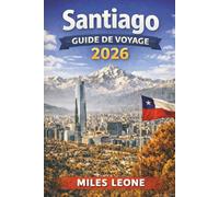 GUIDE DE VOYAGE SANTIAGO 2026: Vues sur les Andes, Plaza de Armas historique, cuisine chilienne, vignobles urbains et excursions d'une journée