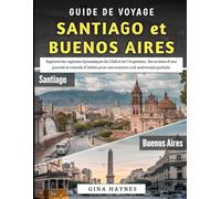 Guide De Voyage Santiago et Buenos Aires 2025-2026: Explorez les capitales dynamiques du Chili et de l'Argentine ; conseils d'initiés pour une aventure sud-américaine parfaite