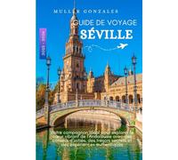 GUIDE DE VOYAGE SÉVILLE 2025 - 2026: Votre compagnon idéal pour explorer le cœur vibrant de l'Andalousie avec des conseils d'initiés, des trésors secrets et des expériences authentiques