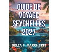 GUIDE DE VOYAGE SEYCHELLES 2027: Tout ce dont vous avez besoin pour explorer les îles granitiques, les atolls coralliens et les dernières grandes ... itinéraires d’une journée faciles à suivre.