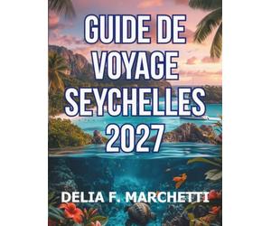 GUIDE DE VOYAGE SEYCHELLES 2027: Tout ce dont vous avez besoin pour explorer les îles granitiques, les atolls coralliens et les dernières grandes ... itinéraires d’une journée faciles à suivre.