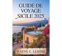 GUIDE DE VOYAGE SICILE 2025: Un voyage à travers le riche patrimoine et les merveilles naturelles de l'Italie
