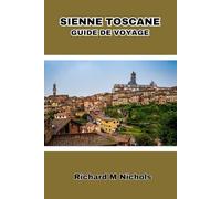 GUIDE DE VOYAGE SIENNE TOSCANE: Découvrez le centre de l'Italie, une histoire riche, une culture vibrante, des villes de colline, des trésors cachés et la vie quotidienne avec un budget limité.