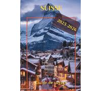 GUIDE DE VOYAGE SUISSE 2025-2O26: Découvrez les Alpes, les villes et les trésors cachés pour votre ultime aventure suisse