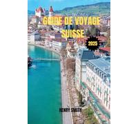 GUIDE DE VOYAGE SUISSE 2025: VOTRE PASSEPORT POUR LES MERVEILLES ALPINES, LES TRÉSORS CULTURELS ET LES AVENTURES INOUBLIABLESHENRY