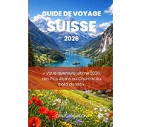 GUIDE DE VOYAGE SUISSE 2026: « Votre aventure ultime 2026 des Pics Alpins au Charme au bord du lac »