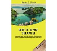 GUIDE DE VOYAGE SULAWESI 2025: Explorer les joyaux cachés de l'Indonésie - l'aventure ultime à travers les principales destinations et la culture locales de l'île.