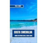 GUIDE DE VOYAGE SUR LA COSTA SMERALDA 2024-2025: Un voyage complet à travers le plus beau paradis côtier de Sardaigne, des stations balnéaires opulentes aux rivages idylliques