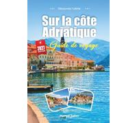GUIDE DE VOYAGE SUR LA CÔTE ADRIATIQUE 2027: Guide du voyageur des eaux cristallines, des villes fortifiées et de la magie silencieuse du saut d'île en île