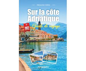 GUIDE DE VOYAGE SUR LA CÔTE ADRIATIQUE 2027: Guide du voyageur des eaux cristallines, des villes fortifiées et de la magie silencieuse du saut d'île en île