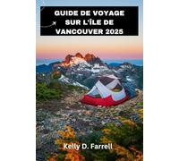 GUIDE DE VOYAGE SUR L'ÎLE DE VANCOUVER 2025: Votre compagnon ultime pour une aventure inoubliable