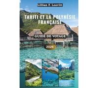 Guide de voyage Tahiti et Polynésie française 2026: Découvrez des bungalows sur pilotis, des récifs coralliens, des lagons turquoise, des pics ... insulaires sous le soleil du Pacifique Sud