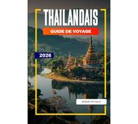 GUIDE DE VOYAGE THAÏLANDAIS 2026: Découvrez des joyaux cachés, des monuments historiques, des conseils de voyage et des vacances inoubliables