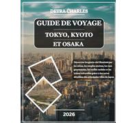 GUIDE DE VOYAGE TOKYO, KYOTO ET OSAKA 2026: Découvrez les gratte-ciel illuminés par les néons, les temples anciens, les rues gourmandes, les ruelles ... détaillées des principales villes du Japon
