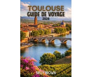 Guide de Voyage Toulouse 2026: Un plan de jeu local de 7 jours pour découvrir les pierres précieuses cachées, manger comme un vrai toulousain, Sauter les pièges touristiques, et expérience(une carte)